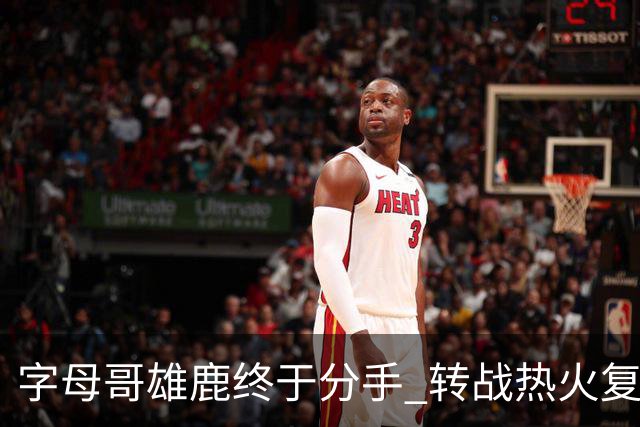 字母哥雄鹿终于分手 转战热火复刻奥尼尔剧本？