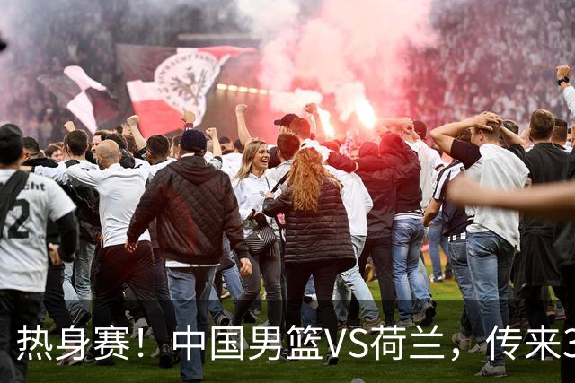 热身赛！中国男篮VS荷兰，传来3好消息和1坏消息，杨瀚森确定出战