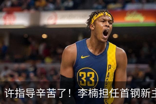 许指导辛苦了！李楠担任首钢新主帅 赵睿态度非争冠唯一障碍