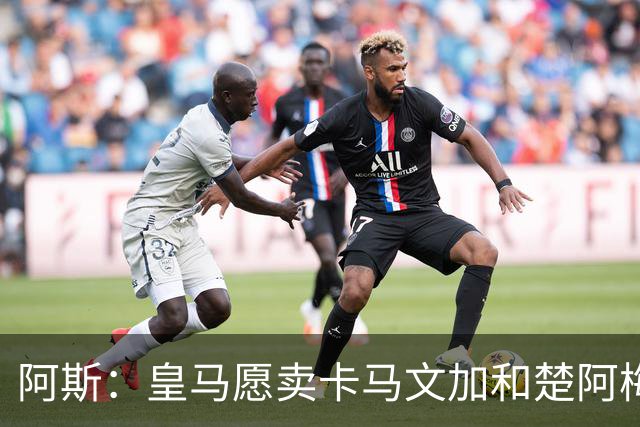 阿斯：皇马愿卖卡马文加和楚阿梅尼，巴尔韦德不在出售之列