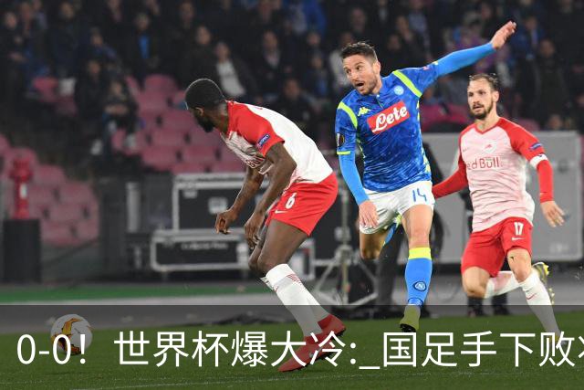 0-0！世界杯爆大冷: 国足手下败将创历史，库拉索拿首分，门将封神